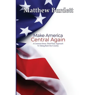 Make America Central Again: A Common Sense, Third Party Approach To Taking Back Our Country