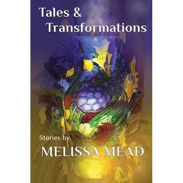 Tales & Transformations: Stories by Melissa Mead
