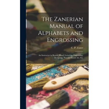 The Zanerian Manual of Alphabets and Engrossing; an Instructor in Round Hand, Lettering, Engrossing, Designing, Pen and Brush Art, Etc