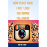 How to Get Your First 1,000 Instagram Followers: A Step-by-Step Guide to Growing a Loyal Audience With Visual Content Strategy, Hashtags, influencer C