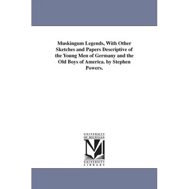 Muskingum Legends, With Other Sketches and Papers Descriptive of the Young Men of Germany and the Old Boys of America. by Stephen Powers.