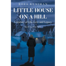 Little House on a Hill: A Journey of Life, Love and Legacy: Based on a True Story
