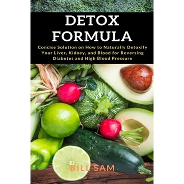 Detox Formula: Concise Solution on How to Naturally Detoxify Your Liver, Kidney, and Blood for Reversing Diabetes and High Blood Pressure