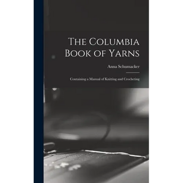 The Columbia Book of Yarns: Containing a Manual of Knitting and Crocheting
