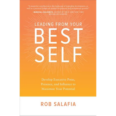 Leading from Your Best Self: Develop Executive Poise, Presence, and Influence to Maximize Your Potential