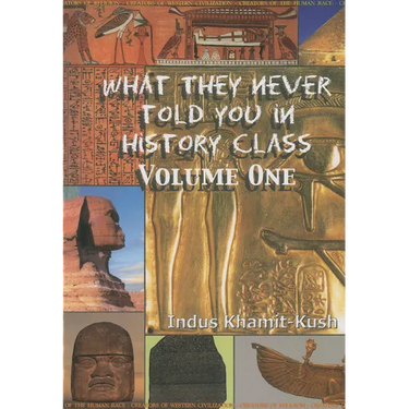 What They Never Told You in History Class, Vol. I by Indus Khamit Kush