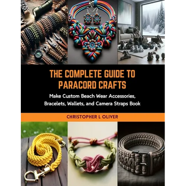 The Complete Guide to Paracord Crafts: Make Custom Beach Wear Accessories, Bracelets, Wallets, and Camera Straps Book