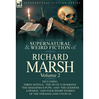 The Collected Supernatural and Weird Fiction of Richard Marsh: Volume 2-Including Three Novels, 'The Devil's Diamond, ' 'The Mahatma's Pupil' and 'The