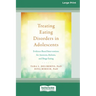 Treating Eating Disorders in Adolescents: Evidence-Based Interventions for Anorexia, Bulimia, and Binge Eating (16pt Large Print Format)