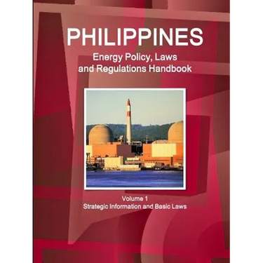 Philippines Energy Policy, Laws and Regulations Handbook Volume 1 Strategic Information and Basic Laws
