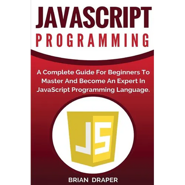 JavaScript Programming: A Complete Practical Guide For Beginners To Master JavaScript Programming Language