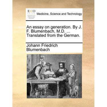 An Essay on Generation. by J. F. Blumenbach, M.D. ... Translated from the German.