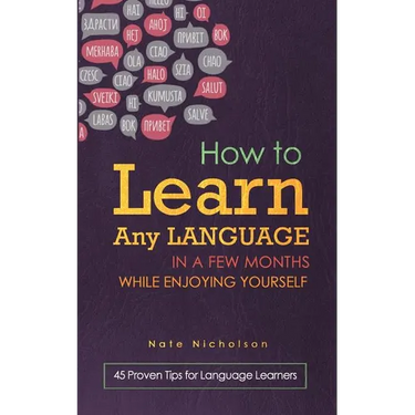 How to Learn Any Language in a Few Months While Enjoying Yourself: 45 Proven Tips for Language Learners
