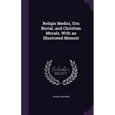 Religio Medici, Urn Burial, and Christian Morals, With an Illustrated Memoir