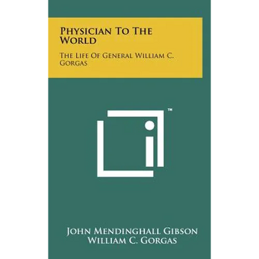 Physician To The World: The Life Of General William C. Gorgas