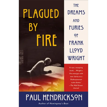 Plagued by Fire: The Dreams and Furies of Frank Lloyd Wright