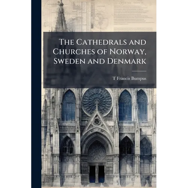 The Cathedrals and Churches of Norway, Sweden and Denmark: With Forty Illustrations (four of Which are in Colour)