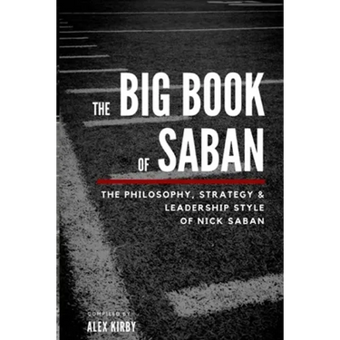 The Big Book Of Saban: The Philosophy, Strategy & Leadership Style of Nick Saban