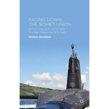 Facing Down the Soviet Union: Britain, the Usa, NATO and Nuclear Weapons, 1976-1983