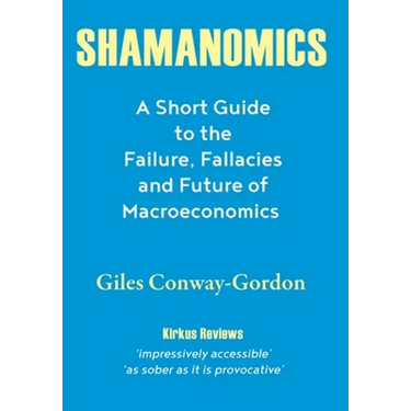 Shamanomics: A Short Guide to the Failure, Fallacies and Future of Macroeconomics