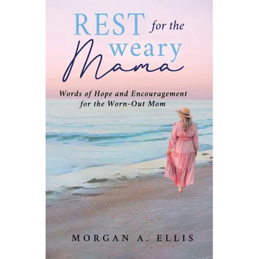Rest for the Weary Mama: Words of Hope and Encouragement for the Worn-Out Mom