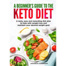 A beginners guide to the Keto Diet: A tasty, easy and rewarding diet plan to help with weight-loss and maintain your desired weight goal