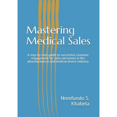 Mastering Medical Sales: A step-by-step guide to successful customer engagement for sales personnel in the pharmaceutical and medical device industry