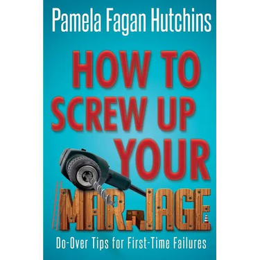 How to Screw Up Your Marriage