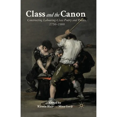 Class and the Canon: Constructing Labouring-Class Poetry and Poetics, 1780-1900