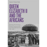 Queen Elizabeth II and the Africans: Narrating Decolonization, Postwar Commonwealth, and Africa's Development, 1947-2022