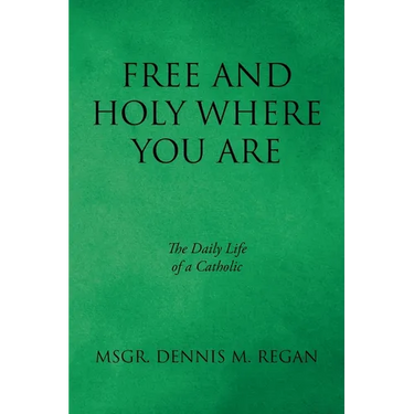Free And Holy Where You Are: The Daily Life of a Catholic