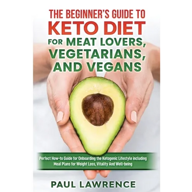 The Beginner's Guide to Keto Diet for Meat Lovers, Vegetarians, and Vegans: Perfect How-to Guide for Onboarding the Ketogenic Lifestyle Including Meal