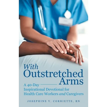 With Outstretched Arms: A 40 Day Inspirational Devotional for Health Care Workers and Caregivers