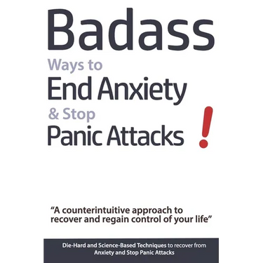 Badass Ways to End Anxiety & Stop Panic Attacks! - A counterintuitive approach to recover and regain control of your life.: Die-Hard and Science-Based