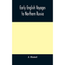 Early English Voyages To Northern Russia: Comprising The Voyages Of John Tradescant The Elder, Sir Hugh Willoughby, Richard Chancellor, Nelson, And Ot