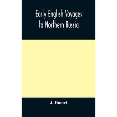 Early English Voyages To Northern Russia: Comprising The Voyages Of John Tradescant The Elder, Sir Hugh Willoughby, Richard Chancellor, Nelson, And Ot