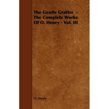 The Gentle Grafter - The Complete Works of O. Henry - Vol. III