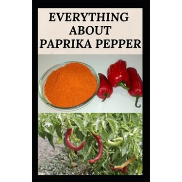 Everything about Paprika Pepper: Paprika Seasoning Pepper Spicies Recipes, Health Benefits and Other Uses