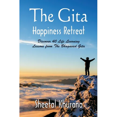 The Gita Happiness Retreat: Discover 40 Life Learning Lessons from The Bhagavad Gita