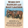 Worn Out Saddles and Boot Leather: Memoir of a Wilderness Guide