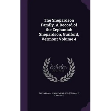 The Shepardson Family. A Record of the Zephaniah Shepardson, Guilford, Vermont Volume 4
