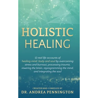 Holistic Healing: 12 real life accounts of healing mind, body and soul by overcoming stress and burnout, processing trauma, rewiring the brain, reprog