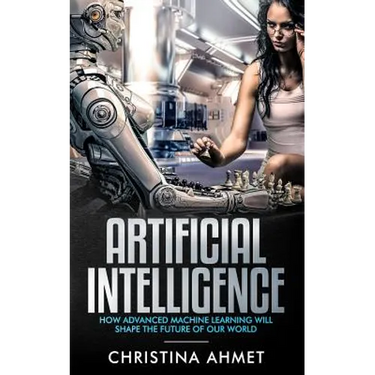 Artificial Intelligence: How Advanced Machine Learning Will Shape The Future Of Our World