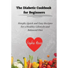 The Diabetic Cookbook for Beginners: Simple, Quick and Easy Recipes for a Healthy Lifestyle and Balanced Diet