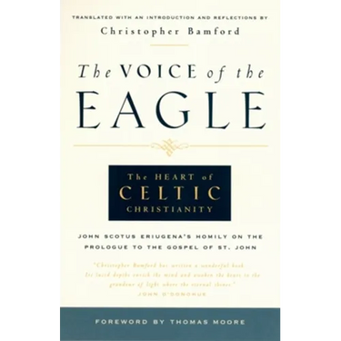 The Voice of the Eagle: The Heart of Celtic Christianity: John Scotus Eriugena's Homily on the Prologue to the Gospel of St. John