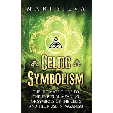 Celtic Symbolism: The Ultimate Guide to the Spiritual Meaning of Symbols of the Celts and Their Use in Paganism