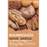 Sourdough Made Simple: Easy Recipes and Expert Tips for Perfect Homemade Bread