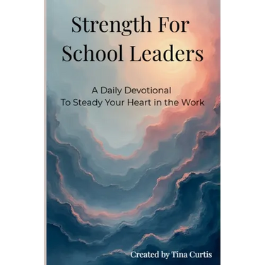 Strength For School Leaders: A Daily Devotional To Steady Your Heart In The Work