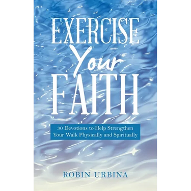 Exercise Your Faith: 30 Devotions to Help Strengthen Your Walk Physically and Spiritually