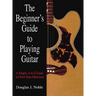 The Beginner's Guide to Playing Guitar: A Simple, A-To-Z Guide for First-Time Musicians